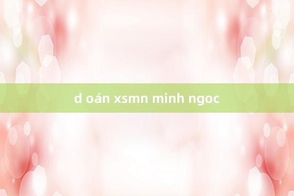 d oán xsmn minh ngoc