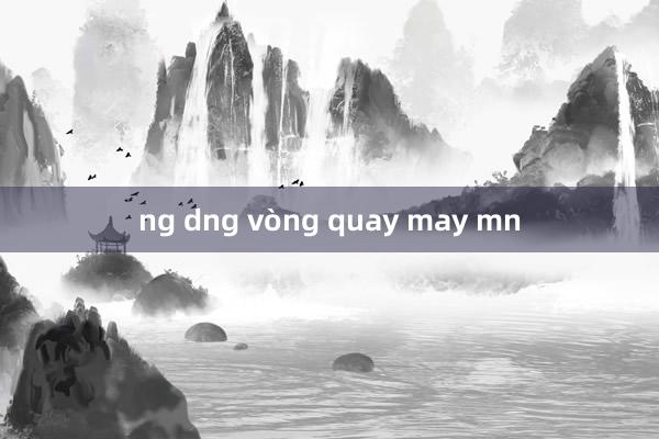 ng dng vòng quay may mn