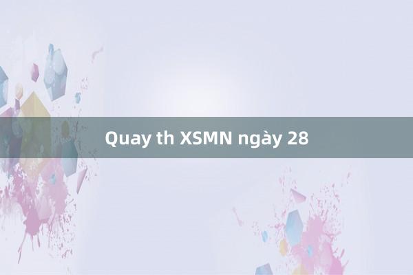 Quay th XSMN ngày 28