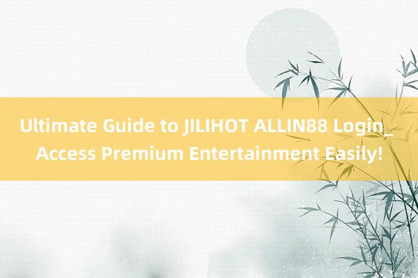 Ultimate Guide to JILIHOT ALLIN88 Login_ Access Premium Entertainment Easily!