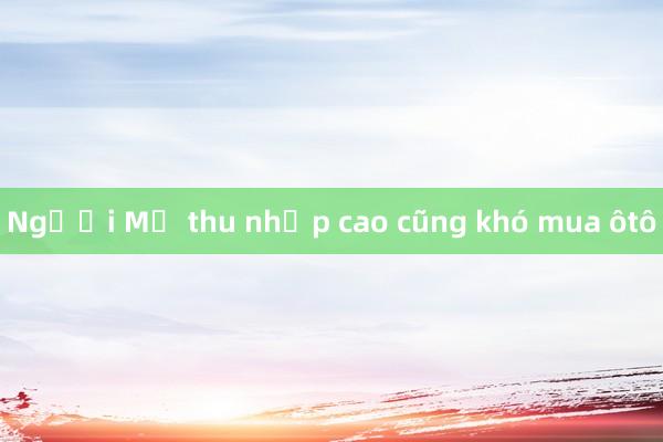 Người Mỹ thu nhập cao cũng khó mua ôtô