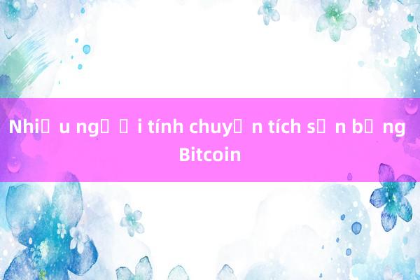 Nhiều người tính chuyện tích sản bằng Bitcoin