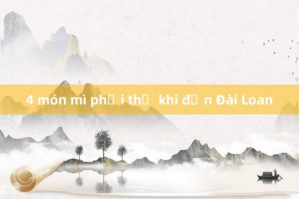 4 món mì phải thử khi đến Đài Loan