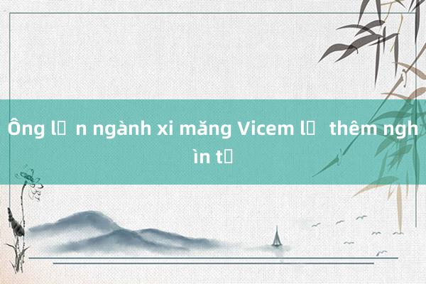 Ông lớn ngành xi măng Vicem lỗ thêm nghìn tỷ