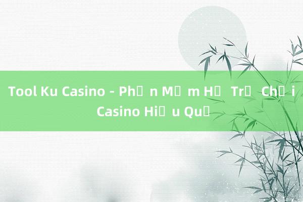 Tool Ku Casino - Phần Mềm Hỗ Trợ Chơi Casino Hiệu Quả