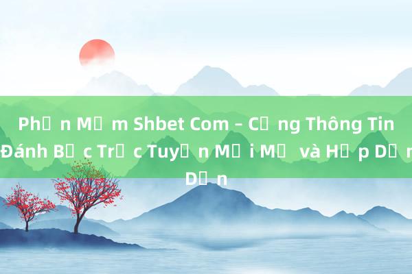 Phần Mềm Shbet Com – Cổng Thông Tin Đánh Bạc Trực Tuyến Mới Mẻ và Hấp Dẫn