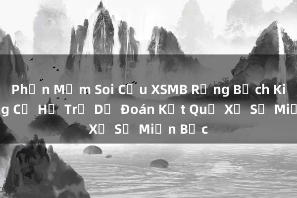 Phần Mềm Soi Cầu XSMB Rồng Bạch Kim_ Công Cụ Hỗ Trợ Dự Đoán Kết Quả Xổ Số Miền Bắc