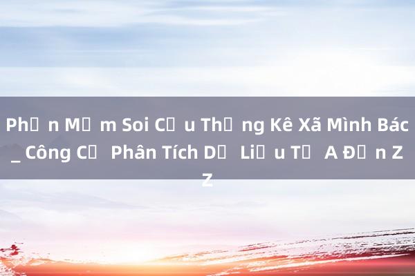 Phần Mềm Soi Cứu Thống Kê Xã Mình Bác_ Công Cụ Phân Tích Dữ Liệu Từ A Đến Z