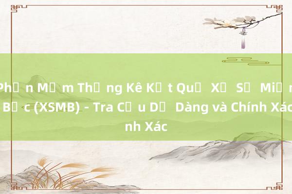 Phần Mềm Thống Kê Kết Quả Xổ Số Miền Bắc (XSMB) - Tra Cứu Dễ Dàng và Chính Xác