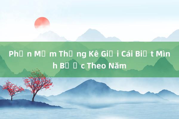 Phần Mềm Thống Kê Giới Cái Biết Mình Bước Theo Năm