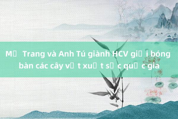 Mỹ Trang và Anh Tú giành HCV giải bóng bàn các cây vợt xuất sắc quốc gia