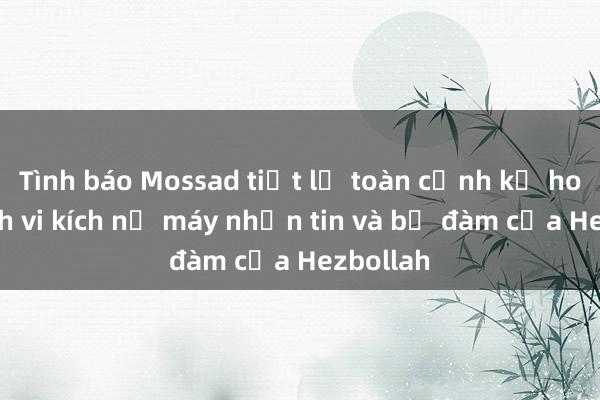 Tình báo Mossad tiết lộ toàn cảnh kế hoạch tinh vi kích nổ máy nhắn tin và bộ đàm của Hezbollah