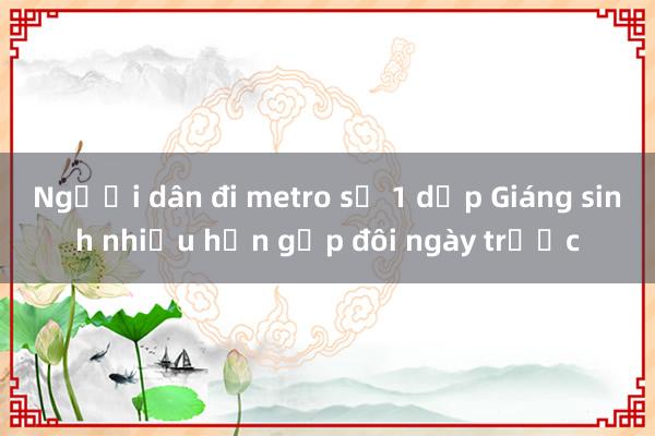 Người dân đi metro số 1 dịp Giáng sinh nhiều hơn gấp đôi ngày trước