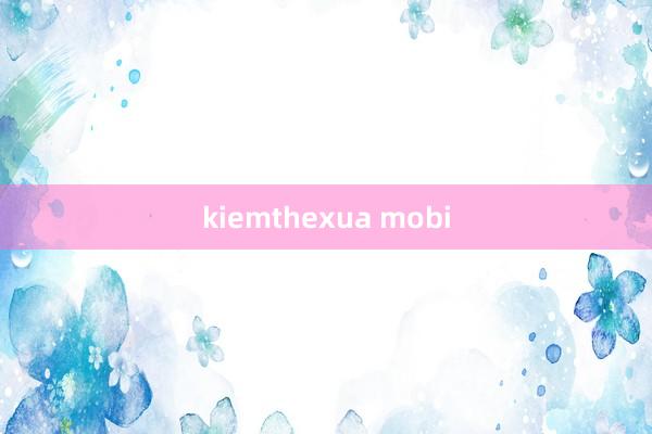 kiemthexua mobi