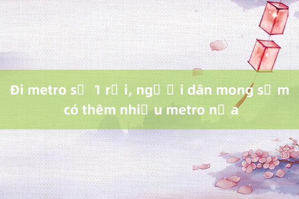 Đi metro số 1 rồi， người dân mong sớm có thêm nhiều metro nữa