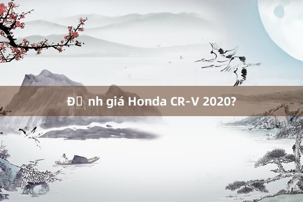 Định giá Honda CR-V 2020?